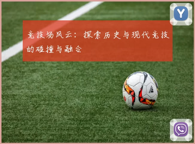 竞技场风云：探索历史与现代竞技的碰撞与融合