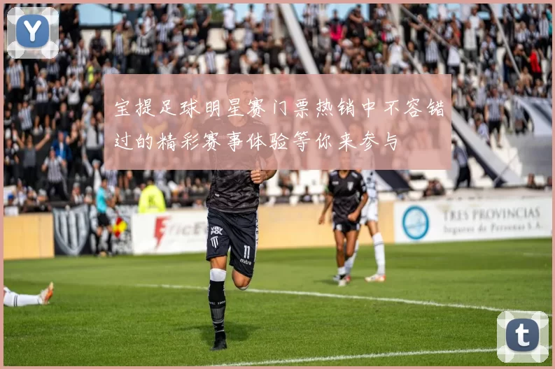 宝提足球明星赛门票热销中不容错过的精彩赛事体验等你来参与
