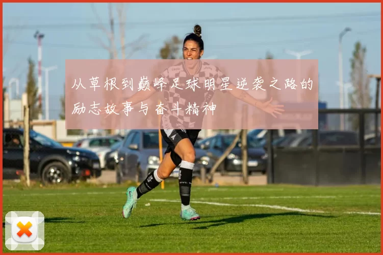 从草根到巅峰足球明星逆袭之路的励志故事与奋斗精神