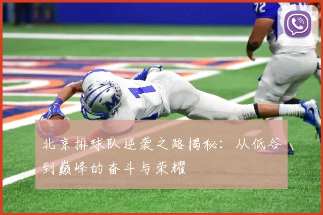 北京排球队逆袭之路揭秘：从低谷到巅峰的奋斗与荣耀