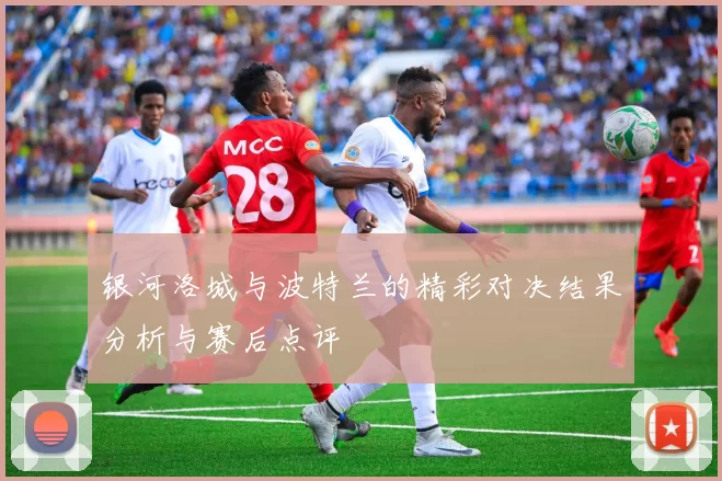 银河洛城与波特兰的精彩对决结果分析与赛后点评