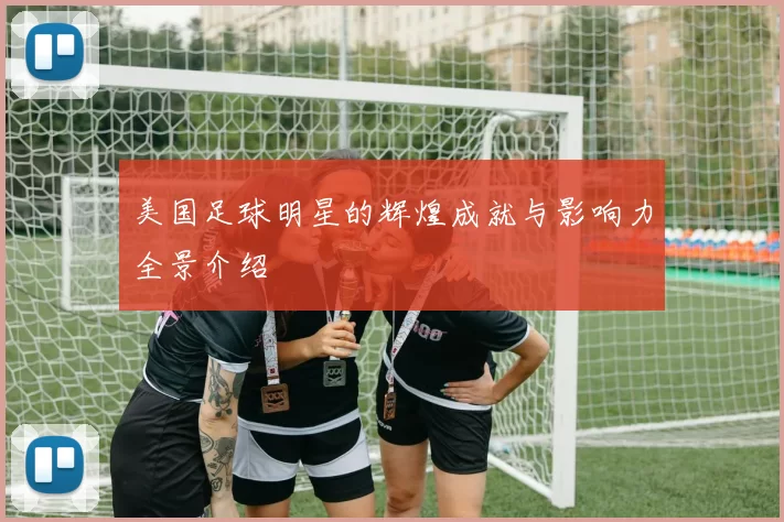 美国足球明星的辉煌成就与影响力全景介绍
