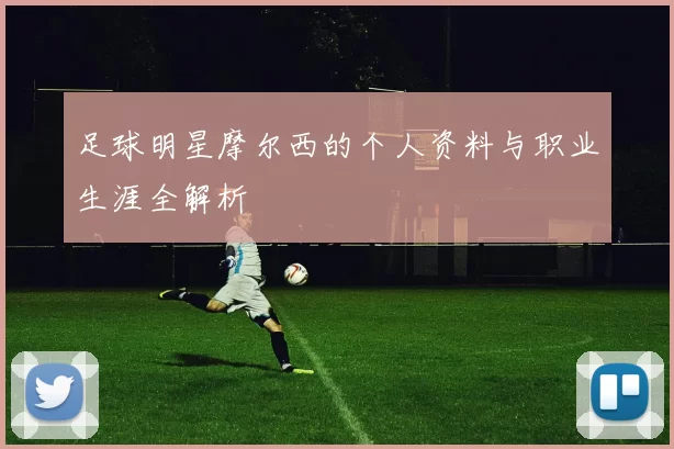 足球明星摩尔西的个人资料与职业生涯全解析
