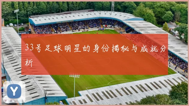33号足球明星的身份揭秘与成就分析