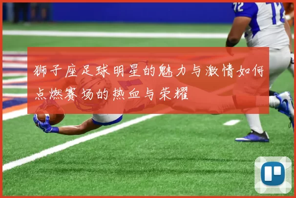 狮子座足球明星的魅力与激情如何点燃赛场的热血与荣耀