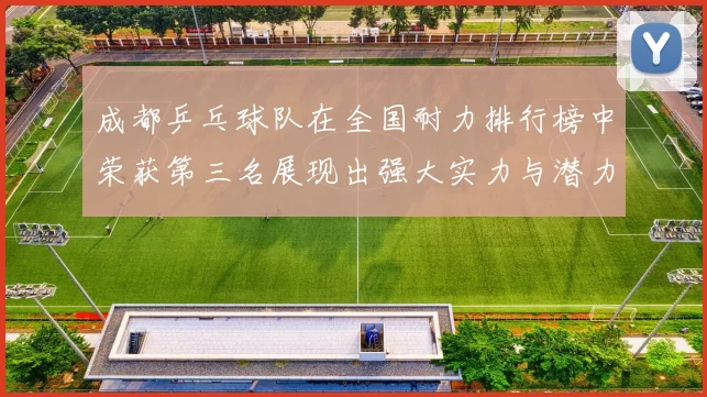 成都乒乓球队在全国耐力排行榜中荣获第三名展现出强大实力与潜力