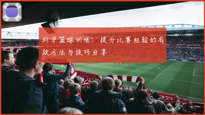 科学篮球训练：提升比赛经验的有效方法与技巧分享