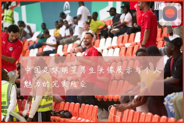 中国足球明星男生头像展示与个人魅力的完美结合