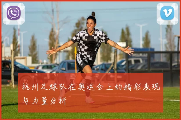 杭州足球队在奥运会上的精彩表现与力量分析