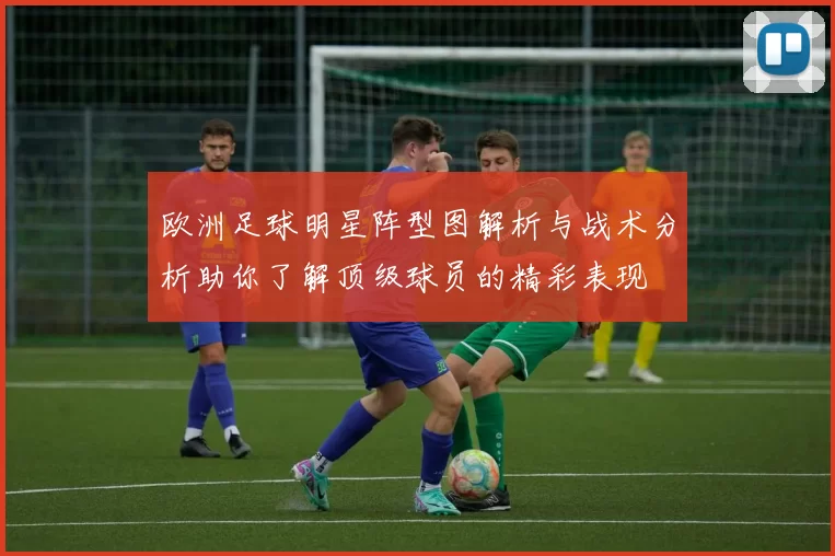 欧洲足球明星阵型图解析与战术分析助你了解顶级球员的精彩表现