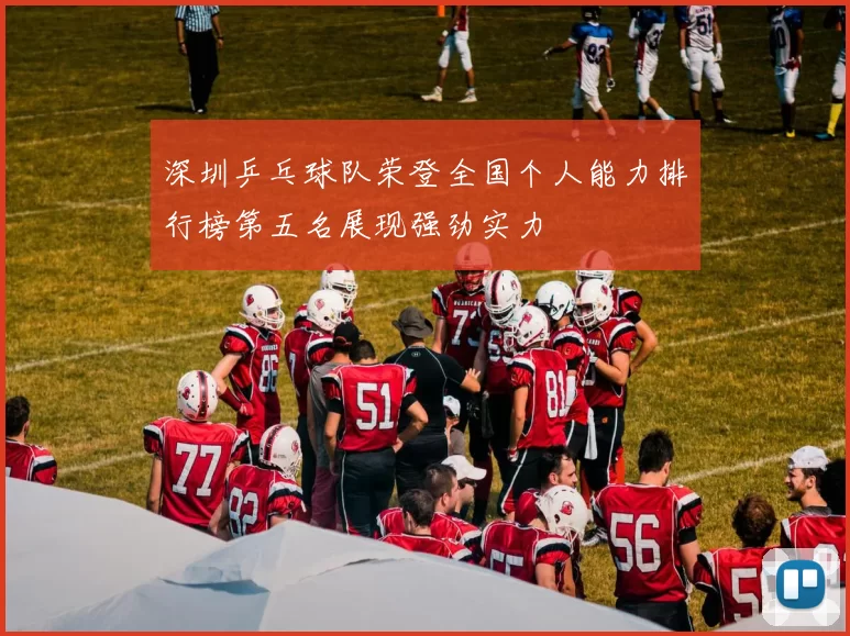 深圳乒乓球队荣登全国个人能力排行榜第五名展现强劲实力