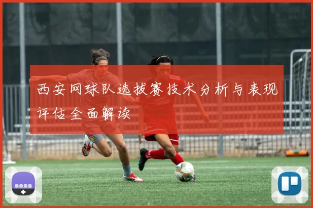 西安网球队选拔赛技术分析与表现评估全面解读