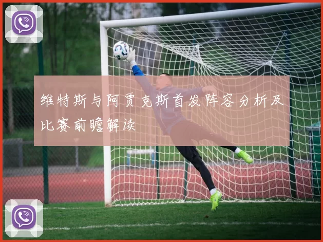 维特斯与阿贾克斯首发阵容分析及比赛前瞻解读