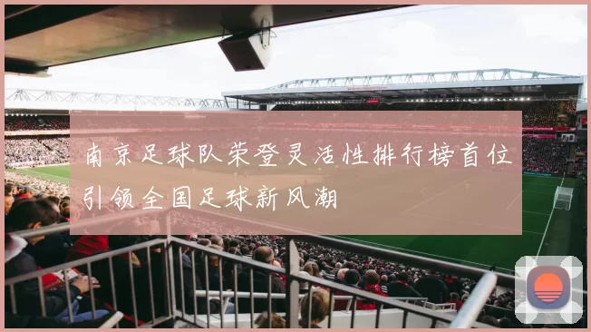 南京足球队荣登灵活性排行榜首位引领全国足球新风潮