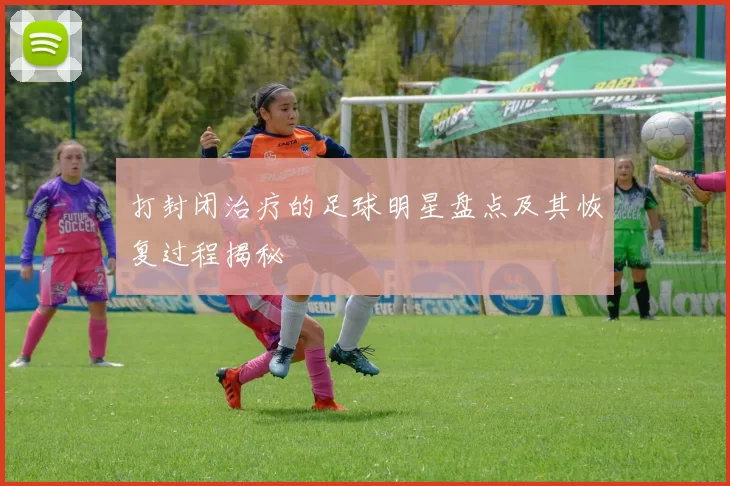 打封闭治疗的足球明星盘点及其恢复过程揭秘