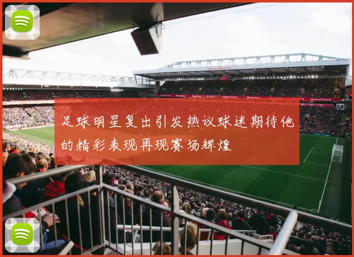 足球明星复出引发热议球迷期待他的精彩表现再现赛场辉煌