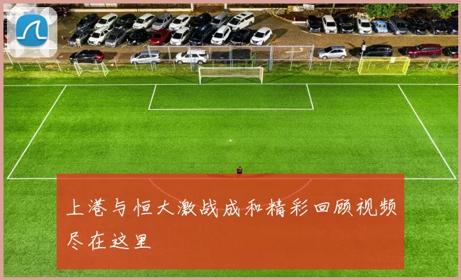 上港与恒大激战成和精彩回顾视频尽在这里