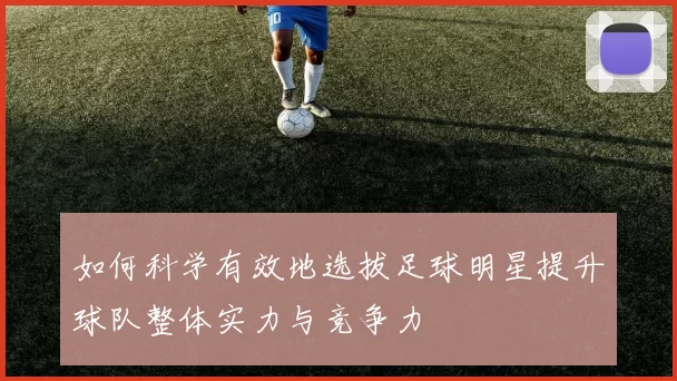 如何科学有效地选拔足球明星提升球队整体实力与竞争力