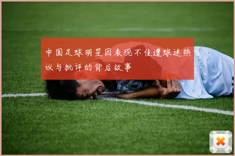 中国足球明星因表现不佳遭球迷热议与批评的背后故事