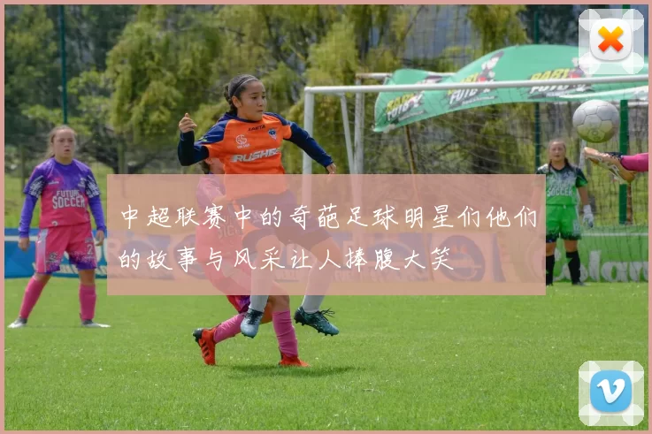 中超联赛中的奇葩足球明星们他们的故事与风采让人捧腹大笑