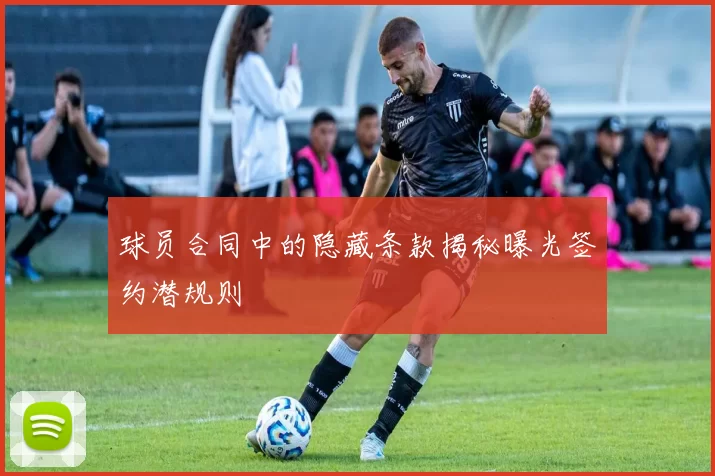球员合同中的隐藏条款揭秘曝光签约潜规则