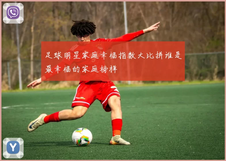 足球明星家庭幸福指数大比拼谁是最幸福的家庭榜样