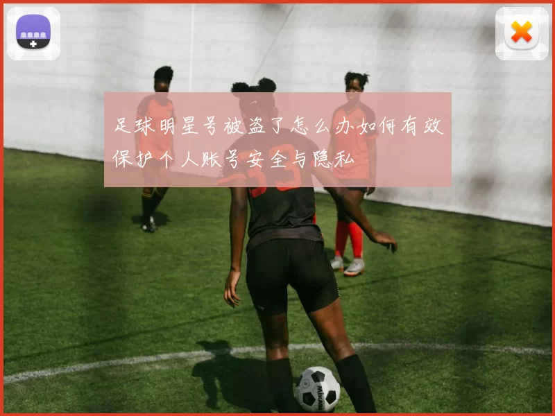 足球明星号被盗了怎么办如何有效保护个人账号安全与隐私