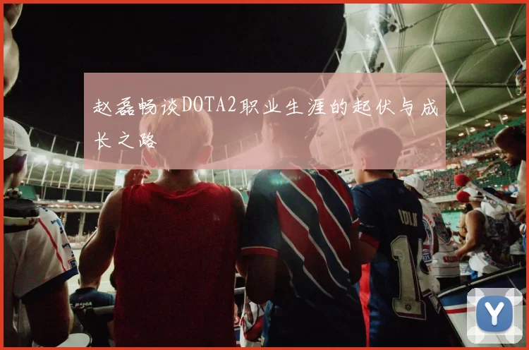 赵磊畅谈DOTA2职业生涯的起伏与成长之路